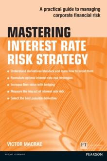 Mastering Interest Rate Risk Strategy : A Practical Guide To Managing Corporate Financial Risk