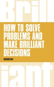 How to Solve Problems and Make Brilliant Decisions : Business thinking skills that really work