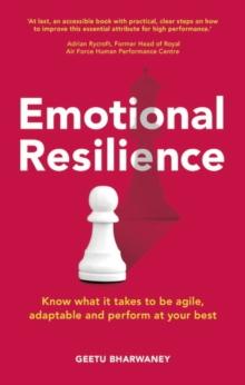 Emotional Resilience : Know what it takes to be agile, adaptable and perform at your best