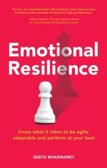 Emotional Resilience : Know What It Takes To Be Agile, Adaptable And Perform At Your Best