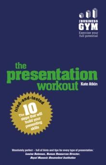 Presentation Workout, The : The 10 Tried-And-Tested Steps That Will Build Your Presenting And Pitching