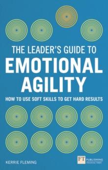 Leader's Guide to Emotional Agility (Emotional Intelligence), The : How to Use Soft Skills to Get Hard Results