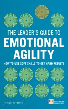 Leader's Guide to Emotional Agility (Emotional Intelligence), The : How To Use Soft Skills To Get Hard Results