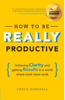 How To Be REALLY Productive : Achieving clarity and getting results in a world where work never ends