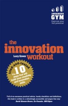 Innovation Workout, The : The 10 Tried-And-Tested Steps That Will Build Your Creativity And Innovation Skills