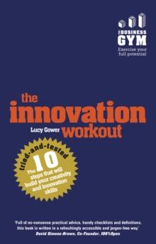 Innovation Workout, The : The 10 Tried-And-Tested Steps That Will Build Your Creativity And Innovation Skills