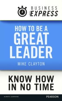 Business Express: How to be a great Leader : Essential principles of leadership