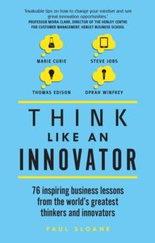 Think Like An Innovator : 76 Inspiring Business Lessons From The World'S Greatest Thinkers And Innovators