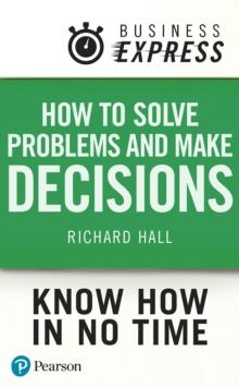 Business Express: How Solve Problems and Make Decisions : Successfully analyse facts & data and produce an appropriate & creative range of solutions