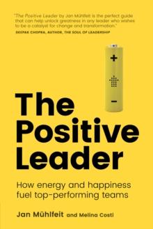 Positive Leader, The : How Energy And Happiness Fuel Top-Performing Teams