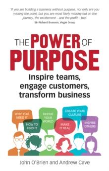 Power of Purpose, The : Inspire teams, engage customers, transform business