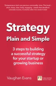 Strategy Plain and Simple : 3 Steps To Building A Successful Strategy For Your Startup Or Growing Business