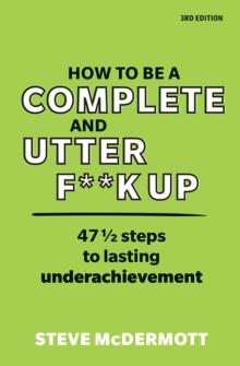 How to be a Complete and Utter F**k Up : 47 1/2 Steps To Lasting Underachievement