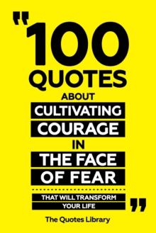 100 Quotes About Cultivating Courage In The Face Of Fear - That Will Transform Your Life