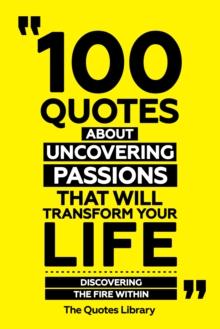 100 Quotes About Uncovering Passions That Will Transform Your Life - Discovering The Fire Within