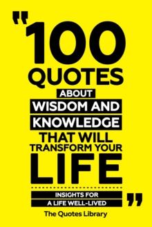 100 Quotes About Wisdom And Knowledge That Will Transform Your Life - Insights For A Life Well-Lived