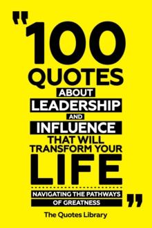 100 Quotes About Leadership And Influence That Will Transform Your Life - Navigating The Pathways Of Greatness