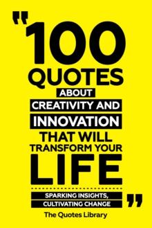 100 Quotes About Creativity And Innovation That Will Transform Your Life - Sparking Insights, Cultivating Change