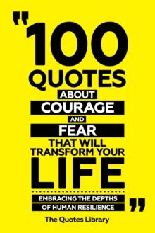 100 Quotes About Courage And Fear That Will Transform Your Life - Embracing The Depths Of Human Resilience