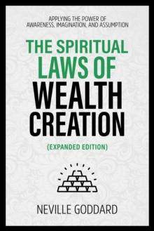 The Spiritual Laws Of Wealth Creation - Applying The Power Of Awareness, Imagination, And Assumption (Extended Edition)