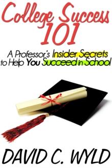 College Success 101: A Professor's Insider Secrets to Help You Succeed in School