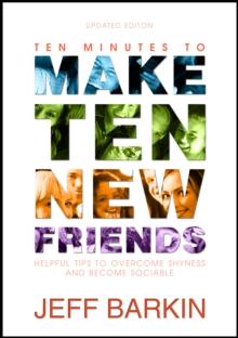 Ten Minutes To Make Ten New Friends: Helpful Tips To Overcome Shyness and Become Sociable