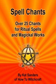 Spell Chants: Over 25 Chants for Ritual Spells and Magickal Works