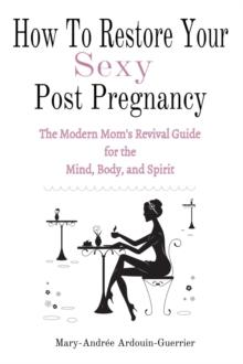 How To Restore Your Sexy: Post Pregnancy (The Modern Mom's Revival Guide For the Mind, Body, and Spirit)