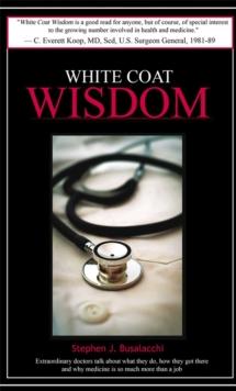 White Coat Wisdom: Extraordinary doctors talk about what they do, how they got there and why medicine is so much more than a job