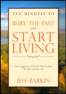 Ten Minutes To Bury The Past and Start Living: Great Suggestions For You To Help To Forget The Past and Move On