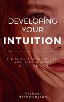 Developing Your Intuition: 5 Simple Steps To Help You Live a More Intuitive Life