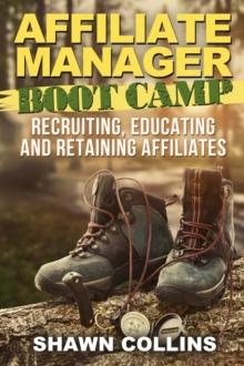 Affiliate Manager Boot Camp: Recruiting, Educating, and Retaining Affiliates