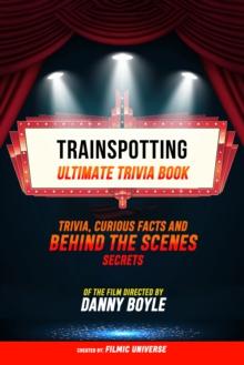 Trainspotting - Ultimate Trivia Book: Trivia, Curious Facts And Behind The Scenes Secrets Of The Film Directed By Danny Boyle