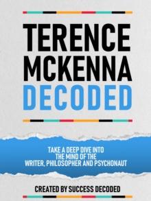 Terance Mckenna Decoded - Take A Deep Dive Into The Mind Of The Writer, Philosopher And Psychonaut