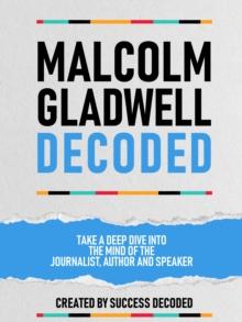 Malcolm Gladwell Decoded - Take A Deep Dive Into The Mind Of The Journalist, Author And Speaker