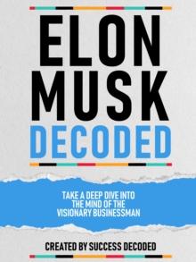 Elon Musk Decoded - Take A Deep Dive Into The Mind Of The Visionary Businessman