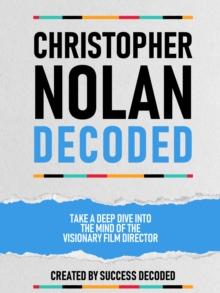 Christopher Nolan Decoded - Take A Deep Dive Into The Mind Of The Visionary Film Director