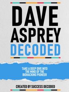 Dave Asprey Decoded - Take A Deep Dive Into The Mind Of The Biohacking Pioneer