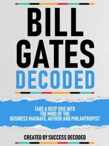 Bill Gates Decoded - Take A Deep Dive Into The Mind Of The Business Magnate, Author And Philantropist