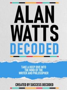 Alan Watts Decoded - Take A Deep Dive Into The Mind Of The Writer And Philosopher