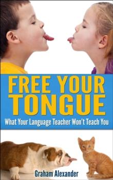 Language Learning: Free Your Tongue - What Your Language Teacher Won't Teach You