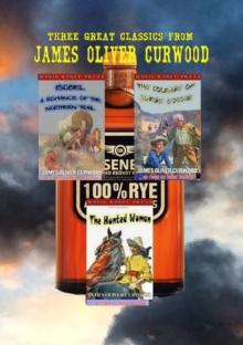 Three Great Classics from James Oliver Curwood: (Annotated with Forewords, Biographies, and Study Guides) (The O'Ronin Rye Whiskey Collection Book 4)