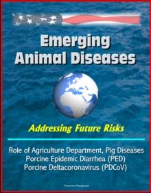 Emerging Animal Diseases: Addressing Future Risks, Role of Agriculture Department, Swine Enteric Coronavirus (SECD), Pig Diseases Porcine Epidemic Diarrhea (PED), Porcine Deltacoronavirus (PDCoV)