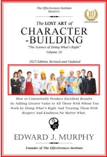 Lost Art of Character-Building: How to add greater value to those with whom you work by doing what's right and treating them with respect and kindness-no matter what.