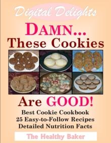 Digital Delights: DAMN...These Cookies Are GOOD! - The Best Cookie Cookbook 25 Easy-to-Follow Recipes Detailed Nutrition Facts