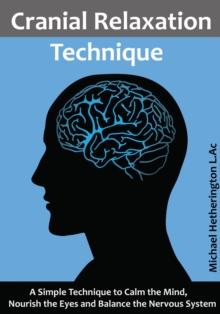 Cranial Relaxation Technique: A Simple Technique to Calm the Mind, Nourish the Eyes and Balance the Nervous System