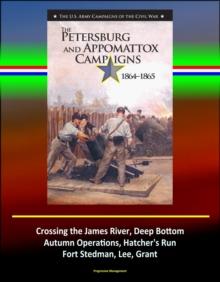 Petersburg and Appomattox Campaigns 1864-1865: The U.S. Army Campaigns of the Civil War - Crossing the James River, Deep Bottom, Autumn Operations, Hatcher's Run, Fort Stedman, Lee, Grant