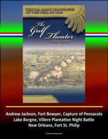 Gulf Theater 1813-1815: The U.S. Army Campaigns of the War of 1812 - Andrew Jackson, Fort Bowyer, Capture of Pensacola, Lake Borgne, Villere Plantation Night Battle, New Orleans, Fort St. Philip