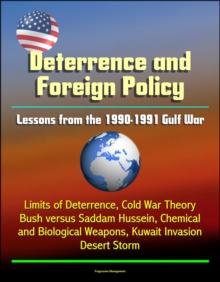 Deterrence and Saddam Hussein: Lessons from the 1990-1991 Gulf War - Limits of Deterrence, Cold War Theory, Bush versus Saddam Hussein, Chemical and Biological Weapons, Kuwait Invasion, Desert Storm