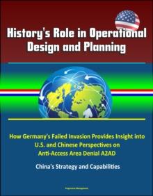 History's Role in Operational Design and Planning: How Germany's Failed Invasion Provides Insight into U.S. and Chinese Perspectives on Anti-Access Area Denial A2AD - China's Strategy and Capabilities